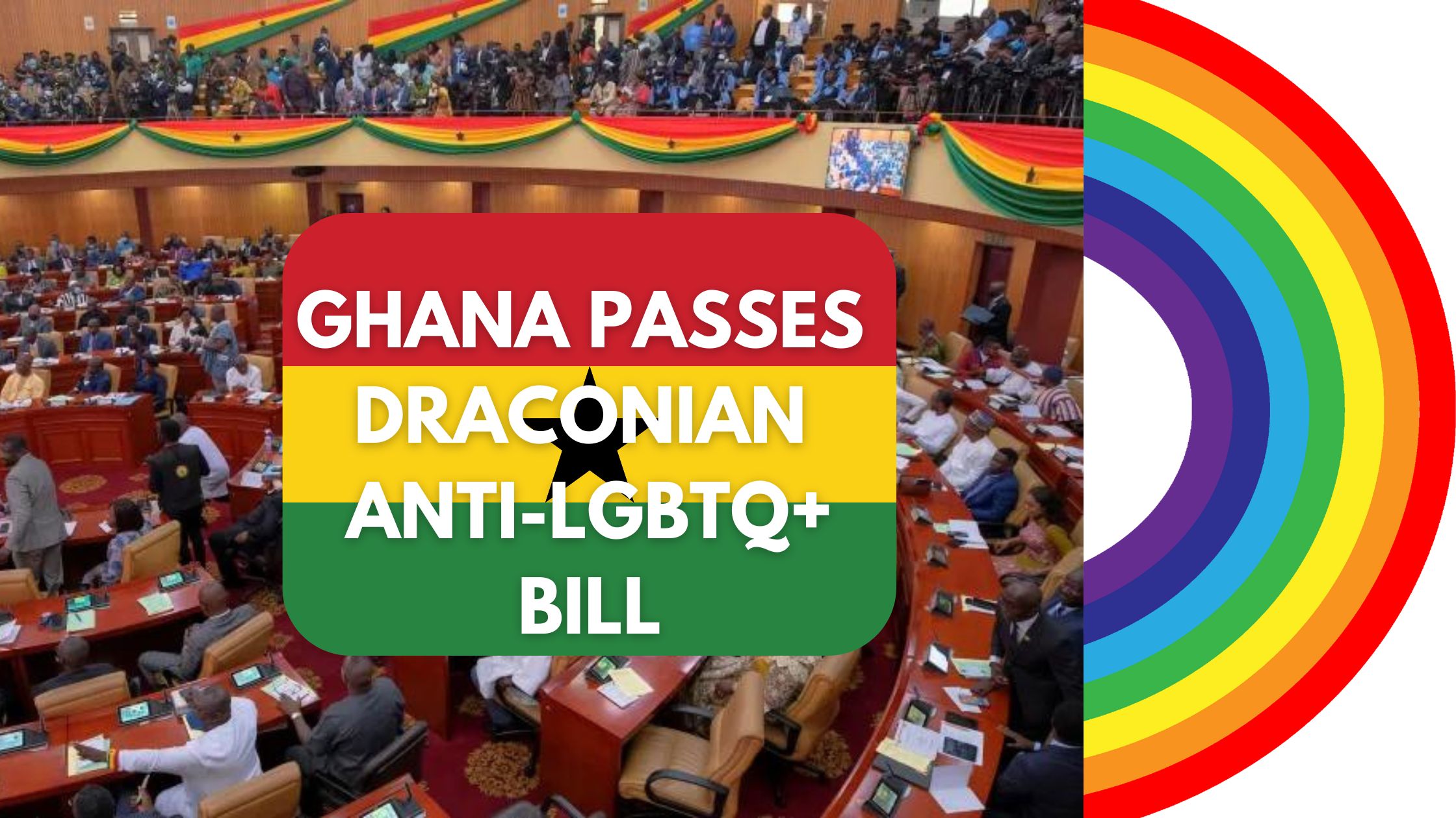 GHANA PASSES ANTI LGBTQ+ DRACONIAN BILL!